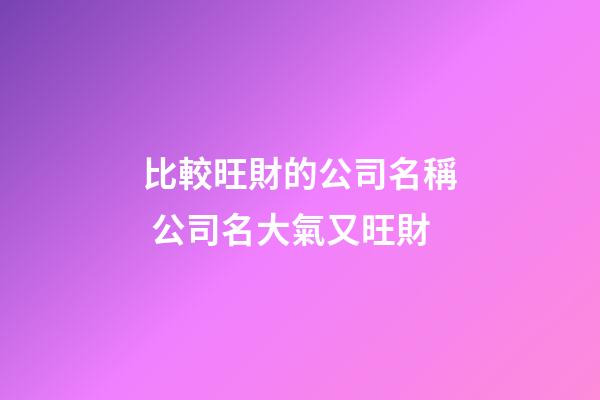 比較旺財的公司名稱 公司名大氣又旺財